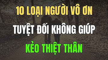 Cổ Nhân Dạy. 10 Kiểu Người Vô Ơn Bội Nghĩa – Càng Giúp, Càng Thiệt và Bài Học Rút Ra