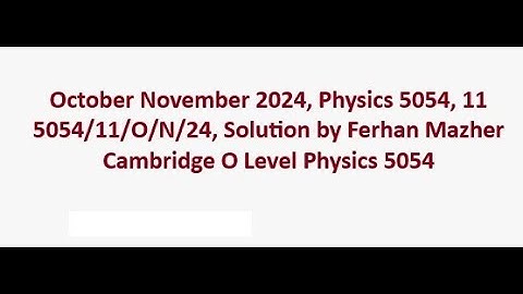 October November 2024 Physics 5054 11, Solution by Ferhan Mazher
