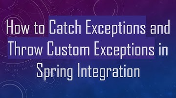 How to Catch Exceptions and Throw Custom Exceptions in Spring Integration