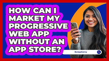 How Can I Market My Progressive Web App Without An App Store? - Be App Savvy