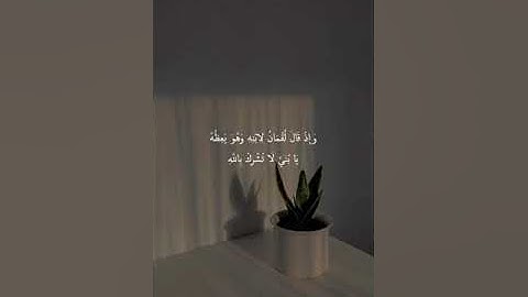 يَا بُنَيَّ لَا تُشْرِكْ بِاللَّهِ ۖ إِنَّ الشِّرْكَ لَظُلْمٌ عَظِيمٌ / سورة لقمان