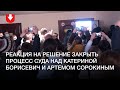 Реакция на решение закрыть процесс суда над Катериной Борисевич и Артемом Сорокиным