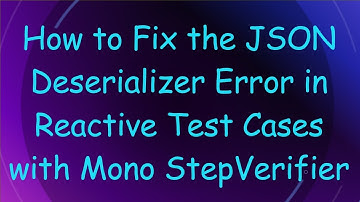 How to Fix the JSON Deserializer Error in Reactive Test Cases with Mono StepVerifier
