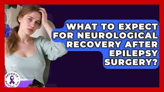 What To Expect For Neurological Recovery After Epilepsy Surgery? - Epilepsy Wellness Hub