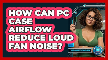 How Can PC Case Airflow Reduce Loud Fan Noise? - Your Computer Companion