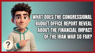 What Does the Congressional Budget Office Report Reveal About the Financial Impact of the Iran War s