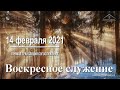 14 февраля 2021 - Воскресное служение