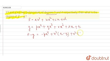 If f and g are two polynomials of degrees 3 and 4 respectively, then what is the degree of f - g...