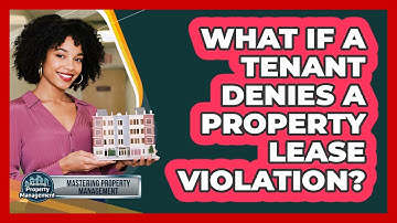 What If A Tenant Denies A Property Lease Violation? - Mastering Property Management