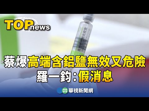 蔡正元爆高端「含鋁鹽無效又危險」 羅一鈞：假消息｜華視新聞 20240103