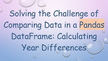 Solving the Challenge of Comparing Data in a Pandas DataFrame: Calculating Year Differences