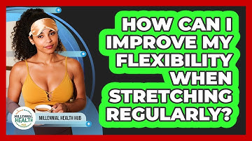 How Can I Improve My Flexibility When Stretching Regularly? - Millennial Health Hub