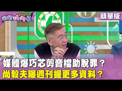 精華片段》媒體爆巧芯剪音檔助脫罪？ #尚毅夫 曝週刊握更多資料？【#狠狠抖內幕】2024.04.30