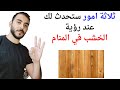 ثلاثة اشياء ستحدث لك عند رؤية الخشب في المنام L تفسير حلم رؤية الخشب في المنام بالتفصيل ثلاثة اشياء ستحدث لك عند رؤية الخشب في المنام L تفسير حلم رؤية الخشب في المنام بالتفصيل