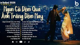 Ngọn Gió Đêm Qua, Ánh Trăng Đêm Nay - Nhạc Trẻ Ballad 2026 | Những Bản Nhạc Hoa Lời Việt Hay
