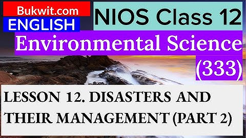 NIOS Class 12 Environmental Science (333) : LESSON 12. DISASTERS AND THEIR MANAGEMENT (PART 2)