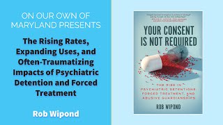 Rob Wipond: The Rising Rates, Uses, & Impacts of Psychiatric Detention & Forced Treatment (Oct 2023)