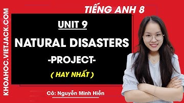 Tiếng Anh 8 - Unit 9 Natural disasters - Project - Cô Nguyễn Minh Hiền (HAY NHẤT)