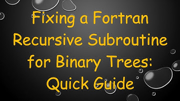 Fixing a Fortran Recursive Subroutine for Binary Trees: Quick Guide