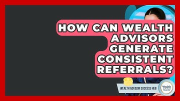 How Can Wealth Advisors Generate Consistent Referrals? - Wealth Advisor Success Hub