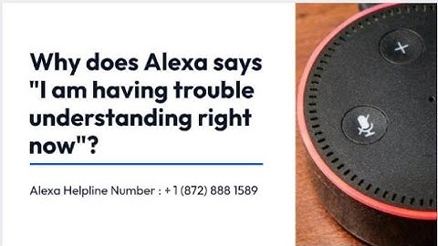 Why does Alexa says "I am having trouble understanding right now"?