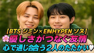 【BTS ジミン × ENHYPEN ソヌ】🌸優しさがつなぐ友情💫 心で通じ合う2人のあたたかい絆🤍