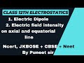 12th. Electric dipole, EFI on axial and equatorial line, dipole in electric field by puneet sir