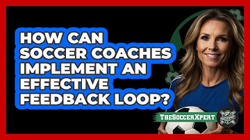 How Can Soccer Coaches Implement An Effective Feedback Loop? - The Soccer Xpert