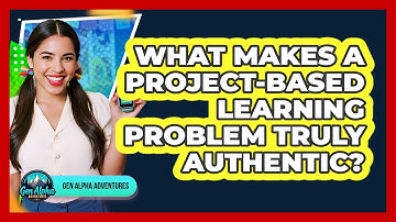 What Makes A Project-based Learning Problem Truly Authentic? - Gen Alpha Adventures