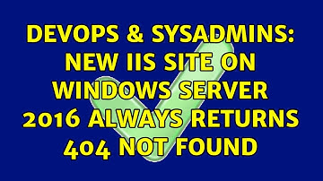DevOps & SysAdmins: New IIS site on Windows Server 2016 always returns 404 Not Found