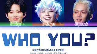 G-DRAGON X HYUNSUK X JUNKYU - WHO YOU?