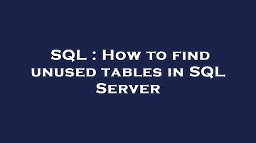 SQL : How to find unused tables in SQL Server