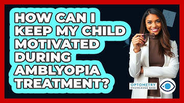 How Can I Keep My Child Motivated During Amblyopia Treatment? - Optometry Knowledge Base