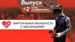 Новый тимхаус и Виртуальная реальность с WELOVEGAMES – ПУТЬ В КИБЕРСПОРТ #2