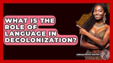 What Is The Role Of Language In Decolonization? - African Roots And Routes