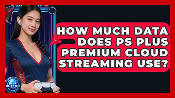 How Much Data Does PS Plus Premium Cloud Streaming Use? - Blue Button Gaming