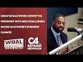 Greater Baltimore Committee president outlines challenges facing Baltimore's business climate