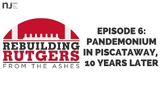 Ep. 6: Pandemonium in Piscataway, 10 Years Later | Rebuilding Rutgers: From The Ashes