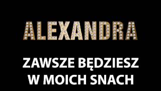 Video thumbnail of "ALEXANDRA-ZAWSZE BĘDZIESZ W MOICH SNACH"