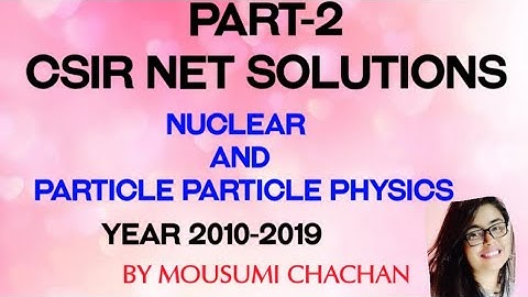 PART-2 CSIR NET Solutions 2011-2019 (NUCLEAR AND PARTICLE PHYSICS)