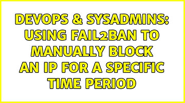 DevOps & SysAdmins: Using fail2ban to manually block an ip for a specific time period