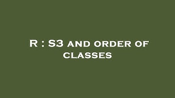 R : S3 and order of classes