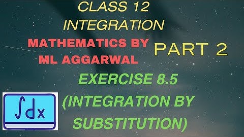 Exercise 8.5 | PART 2 | INTEGRATION BY SUBSTITUTION | INTEGRATION | Mathematics By ML AGGARWAL |