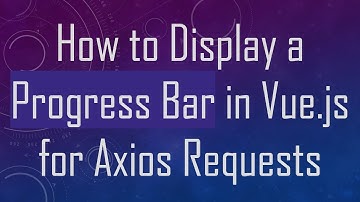 How to Display a Progress Bar in Vue.js for Axios Requests