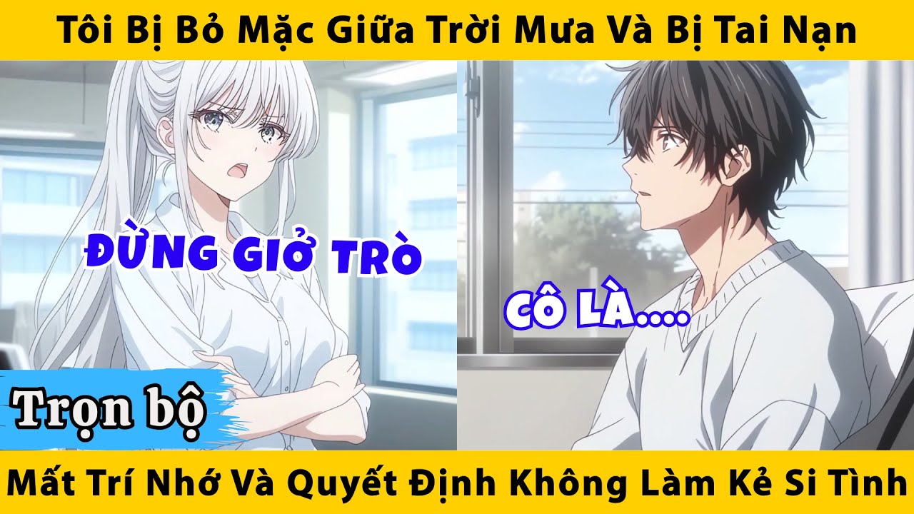 Trọn bộ | Tôi bị bỏ mặc giữa trời mưa và bị tai nạn mất trí nhớ và quyết định không là kẻ si tình