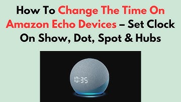 How To Change The Time On Amazon Echo Devices – Set Clock On Show, Dot, Spot & Hubs