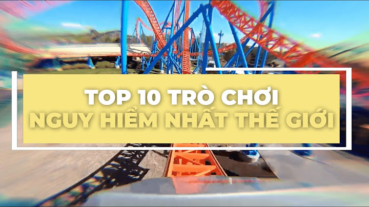 Top 10 trò chơi cảm giác mạnh nhất thế giới năm 2024