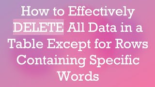 How to Effectively DELETE All Data in a Table Except for Rows Containing Specific Words