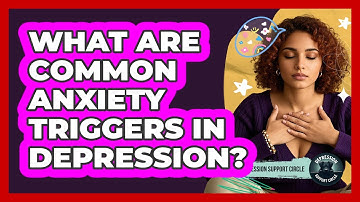 What Are Common Anxiety Triggers In Depression? - Depression Support Circle
