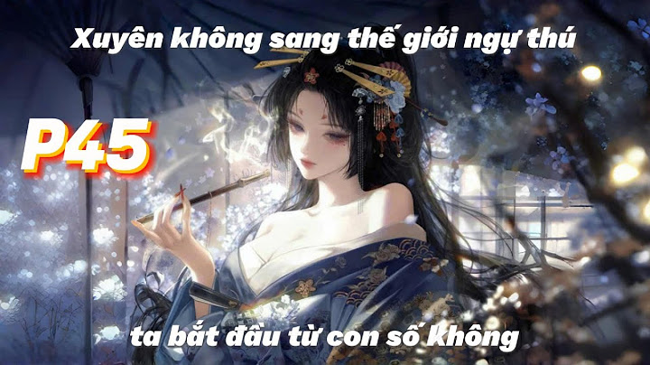 P45 | XUYÊN KHÔNG SANG THẾ GIỚI NGỰ THÚ TA BẮT ĐẦU TỪ CON SỐ KHÔNG